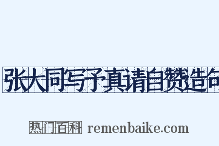 张大同写予真请自赞造句是什么意思的图片